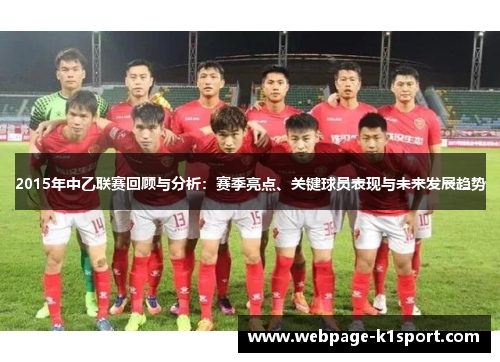 2015年中乙联赛回顾与分析：赛季亮点、关键球员表现与未来发展趋势